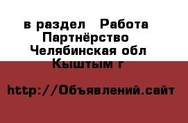  в раздел : Работа » Партнёрство . Челябинская обл.,Кыштым г.